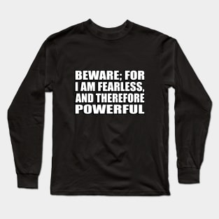 Beware; for I am fearless, and therefore powerful Long Sleeve T-Shirt